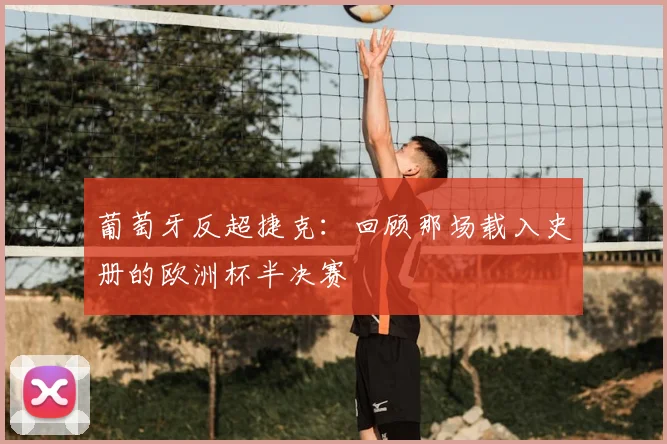 葡萄牙反超捷克：回顾那场载入史册的欧洲杯半决赛